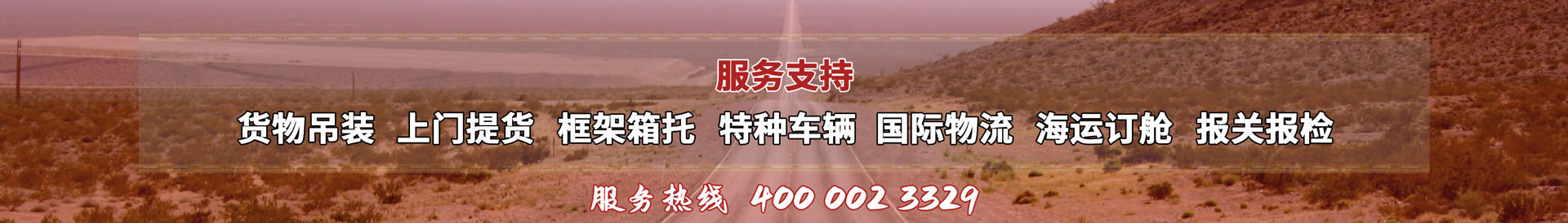 服務(wù)提供：貨物吊裝、上門(mén)提貨、框架箱托、特種車(chē)輛、國(guó)際物流、海運(yùn)訂艙、報(bào)關(guān)報(bào)檢，服務(wù)熱線(xiàn)：4000023329
